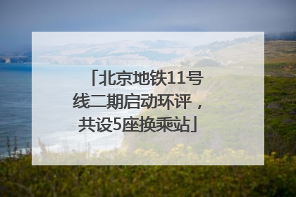 北京地铁11号线二期启动环评，共设5座换乘站