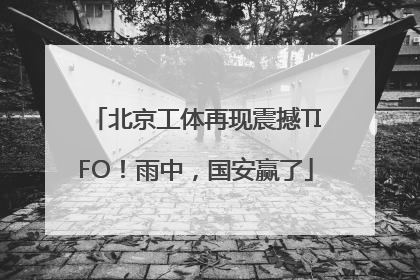 北京工体再现震撼TIFO！雨中，国安赢了