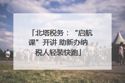 北塔税务：“启航课”开讲 助新办纳税人轻装快跑