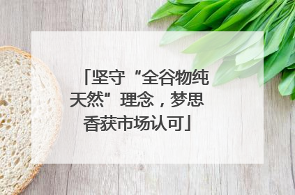 坚守“全谷物纯天然”理念，梦思香获市场认可
