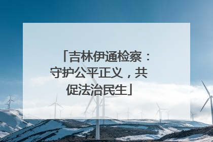 吉林伊通检察：守护公平正义，共促法治民生