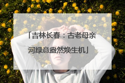 吉林长春：古老母亲河绿意盎然焕生机