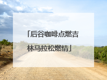 后谷咖啡点燃吉林马拉松燃情