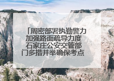 周密部署执勤警力 加强路面疏导力度 石家庄公安交管部门多措并举确保考点周边交通环境良好