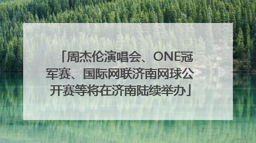 周杰伦演唱会、ONE冠军赛、国际网联济南网球公开赛等将在济南陆续举办