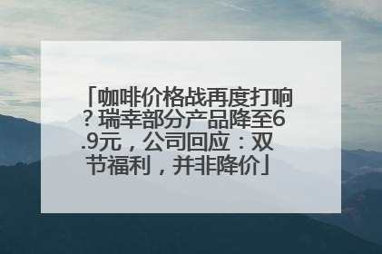 咖啡价格战再度打响？瑞幸部分产品降至6.9元，公司回应：双节福利，并非降价