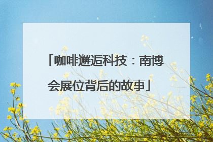 咖啡邂逅科技：南博会展位背后的故事
