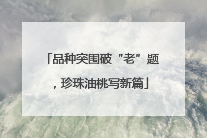 品种突围破“老”题，珍珠油桃写新篇
