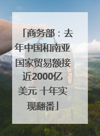 商务部：去年中国和南亚国家贸易额接近2000亿美元 十年实现翻番