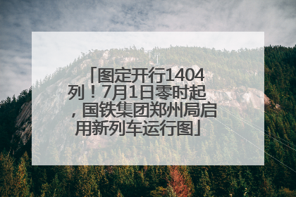 图定开行1404列！7月1日零时起，国铁集团郑州局启用新列车运行图