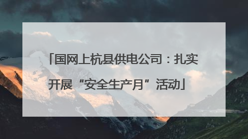 国网上杭县供电公司：扎实开展“安全生产月”活动