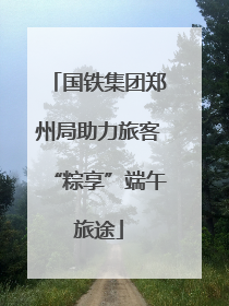 国铁集团郑州局助力旅客“粽享”端午旅途