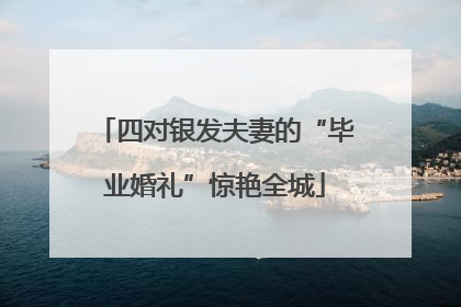 四对银发夫妻的“毕业婚礼”惊艳全城