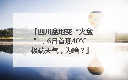 四川盆地变“火盆”，6月首现40℃极端天气，为啥？