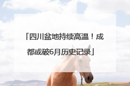 四川盆地持续高温！成都或破6月历史记录