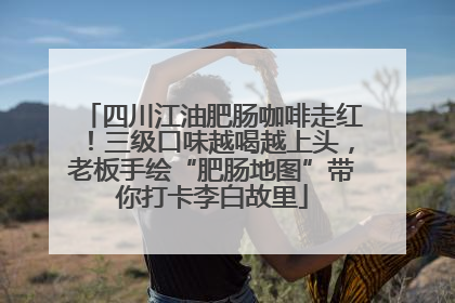 四川江油肥肠咖啡走红！三级口味越喝越上头，老板手绘“肥肠地图”带你打卡李白故里