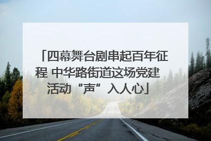 四幕舞台剧串起百年征程 中华路街道这场党建活动“声”入人心
