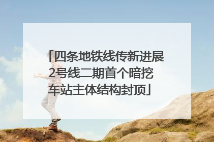 四条地铁线传新进展 2号线二期首个暗挖车站主体结构封顶
