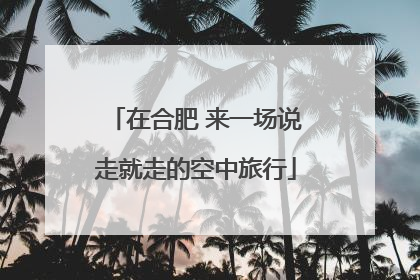 在合肥 来一场说走就走的空中旅行