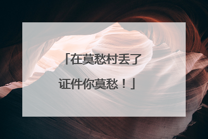 在莫愁村丢了证件你莫愁！