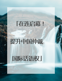 在连启幕！提升中国仲裁国际话语权