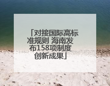 对接国际高标准规则 海南发布158项制度创新成果