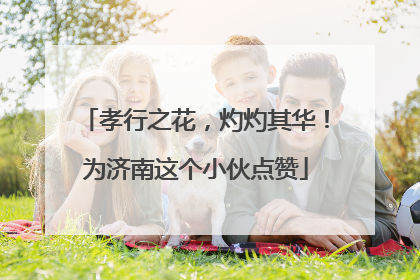 孝行之花，灼灼其华！为济南这个小伙点赞
