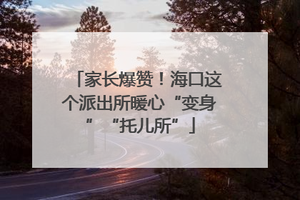 家长爆赞！海口这个派出所暖心“变身”“托儿所”