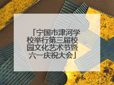 宁国市津河学校举行第三届校园文化艺术节暨六一庆祝大会