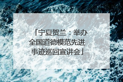宁夏贺兰：举办全国道德模范先进事迹巡回宣讲会