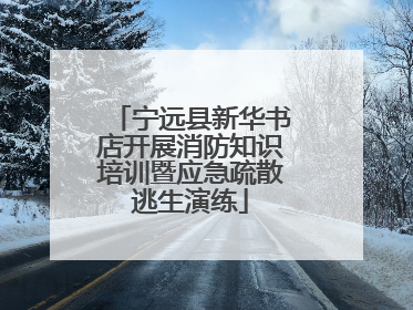 宁远县新华书店开展消防知识培训暨应急疏散逃生演练