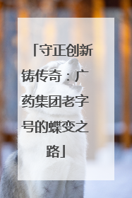 守正创新铸传奇：广药集团老字号的蝶变之路