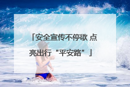 安全宣传不停歇 点亮出行“平安路”