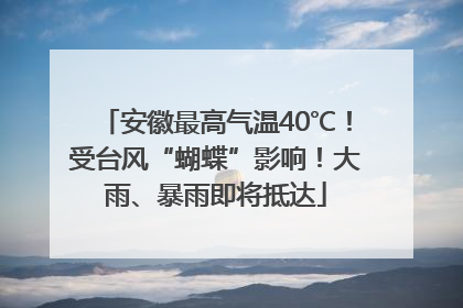 安徽最高气温40℃！受台风“蝴蝶”影响！大雨、暴雨即将抵达