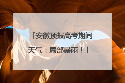 安徽预报高考期间天气：局部暴雨！