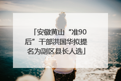 安徽黄山“准90后”干部洪国华拟提名为副区县长人选