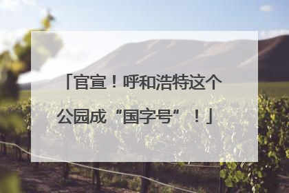 官宣！呼和浩特这个公园成“国字号”！