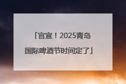 官宣！2025青岛国际啤酒节时间定了