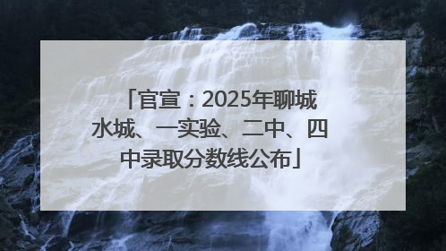 官宣：2025年聊城水城、一实验、二中、四中录取分数线公布
