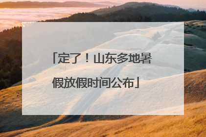 定了！山东多地暑假放假时间公布