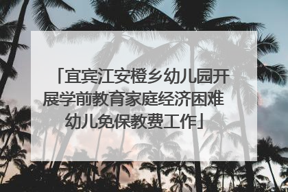 宜宾江安橙乡幼儿园开展学前教育家庭经济困难幼儿免保教费工作