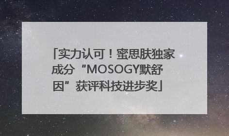 实力认可！蜜思肤独家成分“MOSOGY默舒因”获评科技进步奖