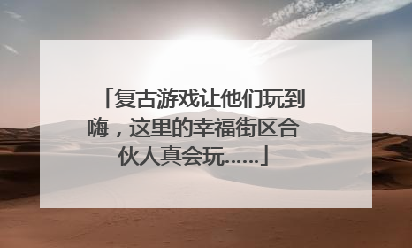 复古游戏让他们玩到嗨，这里的幸福街区合伙人真会玩……