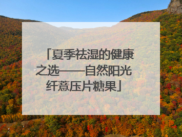 夏季祛湿的健康之选——自然阳光纤薏压片糖果