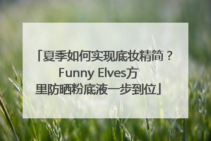 夏季如何实现底妆精简？Funny Elves方里防晒粉底液一步到位