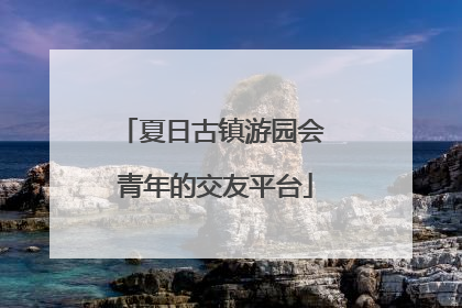 夏日古镇游园会 青年的交友平台