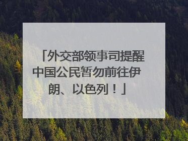 外交部领事司提醒中国公民暂勿前往伊朗、以色列！