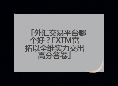 外汇交易平台哪个好？FXTM富拓以全维实力交出高分答卷