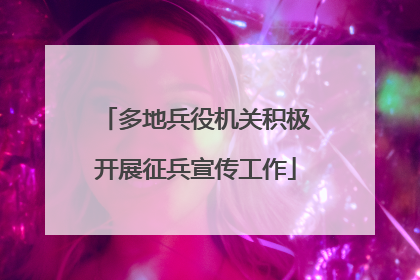 多地兵役机关积极开展征兵宣传工作