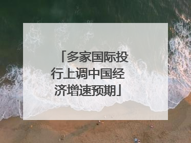 多家国际投行上调中国经济增速预期